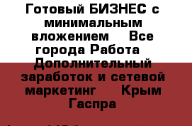 Готовый БИЗНЕС с минимальным вложением! - Все города Работа » Дополнительный заработок и сетевой маркетинг   . Крым,Гаспра